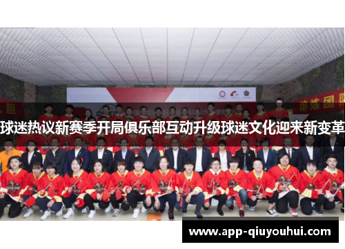 球迷热议新赛季开局俱乐部互动升级球迷文化迎来新变革