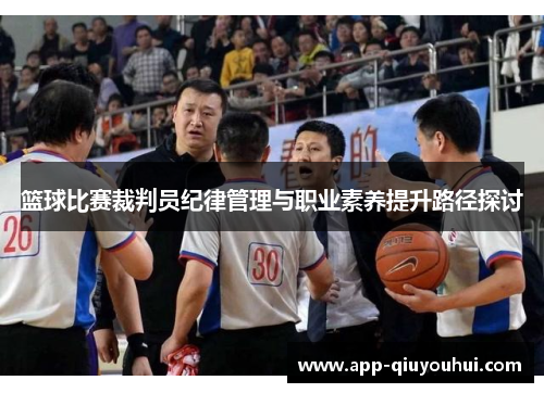 篮球比赛裁判员纪律管理与职业素养提升路径探讨