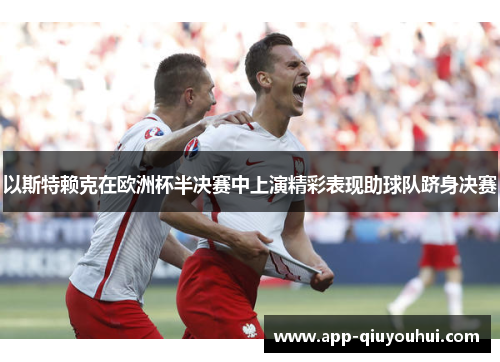 以斯特赖克在欧洲杯半决赛中上演精彩表现助球队跻身决赛