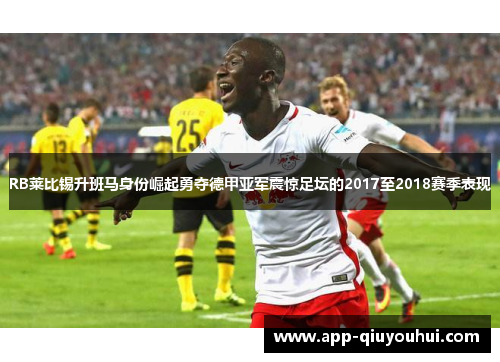 RB莱比锡升班马身份崛起勇夺德甲亚军震惊足坛的2017至2018赛季表现