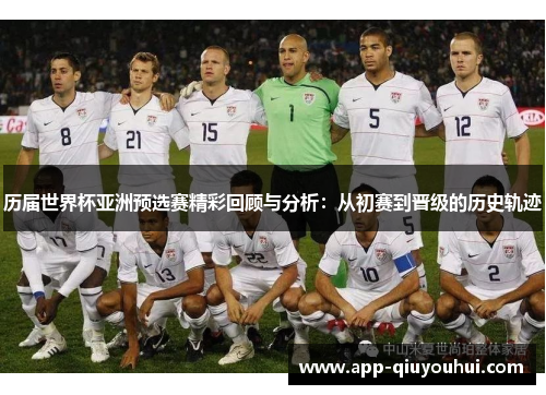 历届世界杯亚洲预选赛精彩回顾与分析：从初赛到晋级的历史轨迹