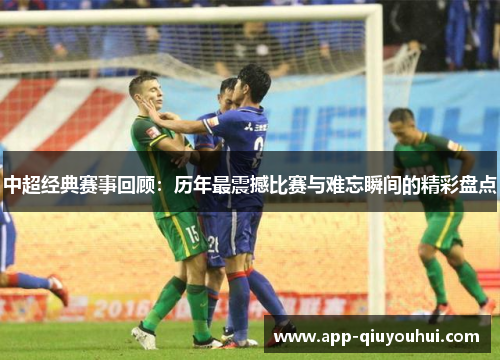 中超经典赛事回顾：历年最震撼比赛与难忘瞬间的精彩盘点
