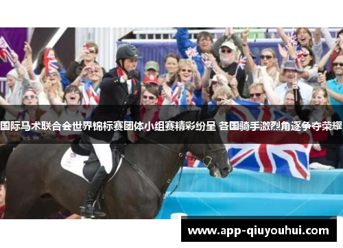 国际马术联合会世界锦标赛团体小组赛精彩纷呈 各国骑手激烈角逐争夺荣耀