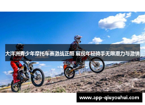 大洋洲青少年摩托车赛激战正酣 展现年轻骑手无限潜力与激情