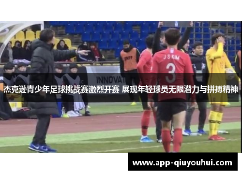 杰克逊青少年足球挑战赛激烈开赛 展现年轻球员无限潜力与拼搏精神