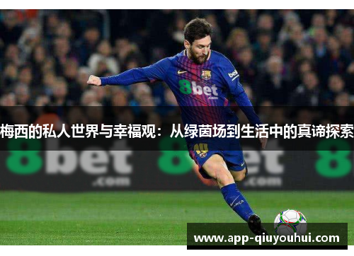 梅西的私人世界与幸福观：从绿茵场到生活中的真谛探索
