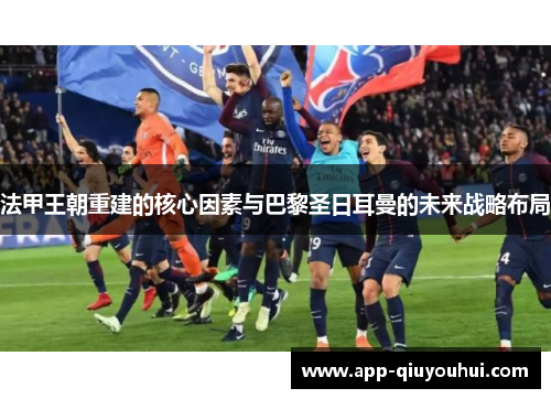 法甲王朝重建的核心因素与巴黎圣日耳曼的未来战略布局