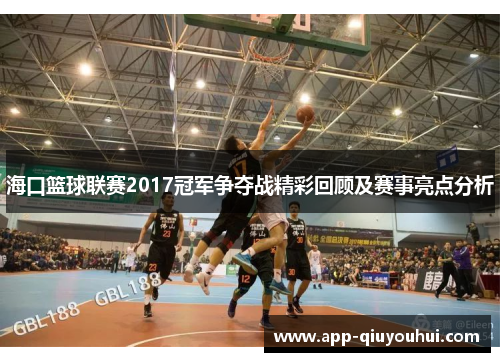 海口篮球联赛2017冠军争夺战精彩回顾及赛事亮点分析