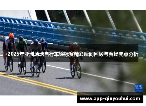 2025年亚洲场地自行车锦标赛精彩瞬间回顾与赛场亮点分析