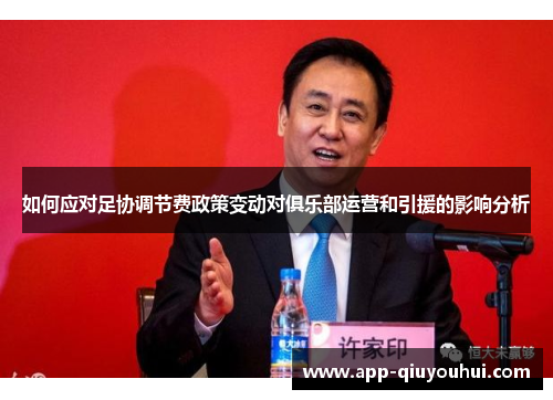 如何应对足协调节费政策变动对俱乐部运营和引援的影响分析