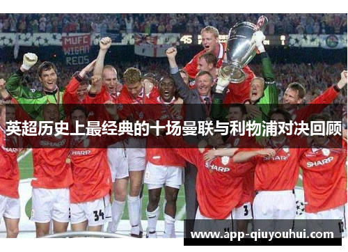 英超历史上最经典的十场曼联与利物浦对决回顾