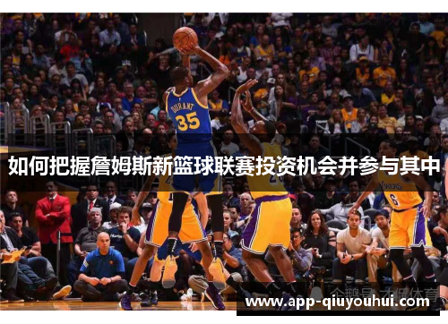 如何把握詹姆斯新篮球联赛投资机会并参与其中