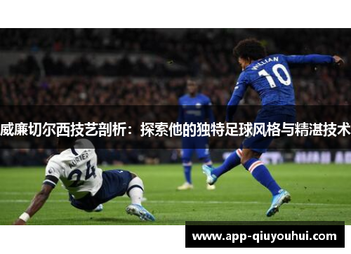 威廉切尔西技艺剖析：探索他的独特足球风格与精湛技术